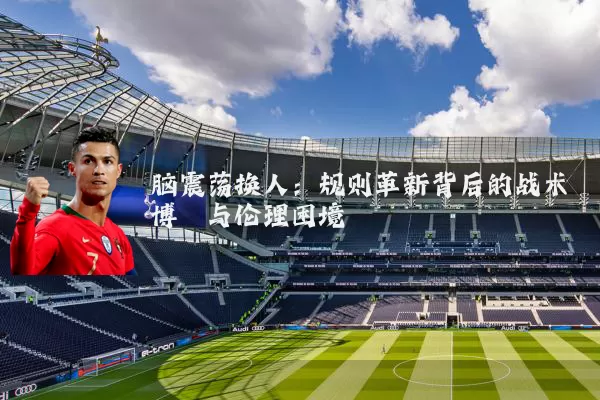 脑震荡换人：规则革新背后的战术博弈与伦理困境