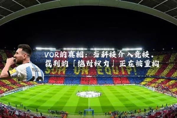 VOR的真相:当科技介入竞技,裁判的「绝对权力」正在被重构