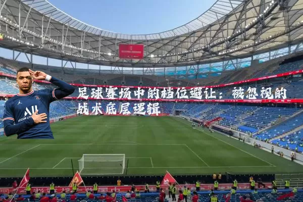 足球赛场中的档位避让:被忽视的战术底层逻辑