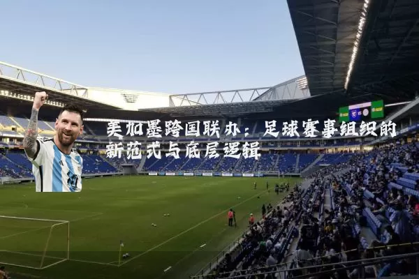 美加墨跨国联办:足球赛事组织的新范式与底层逻辑