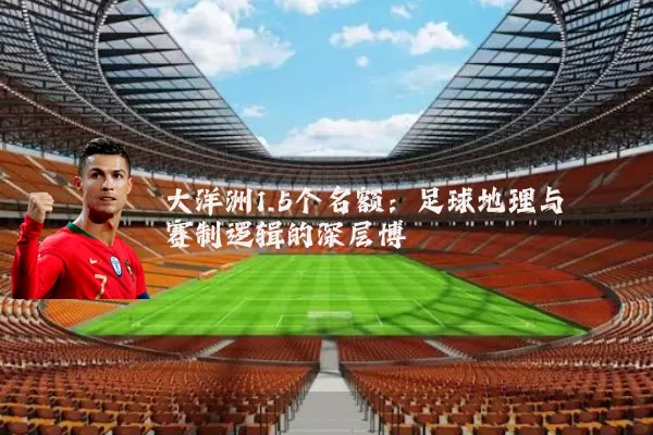 大洋洲1.5个名额:足球地理与赛制逻辑的深层博弈