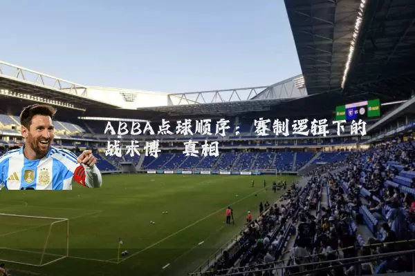 ABBA点球顺序:赛制逻辑下的战术博弈真相