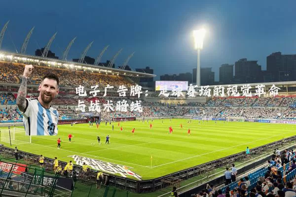 电子广告牌：足球赛场的视觉革命与战术暗线