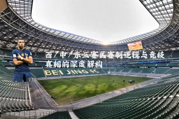 西/中/东三赛区赛制逻辑与竞技真相的深度解构